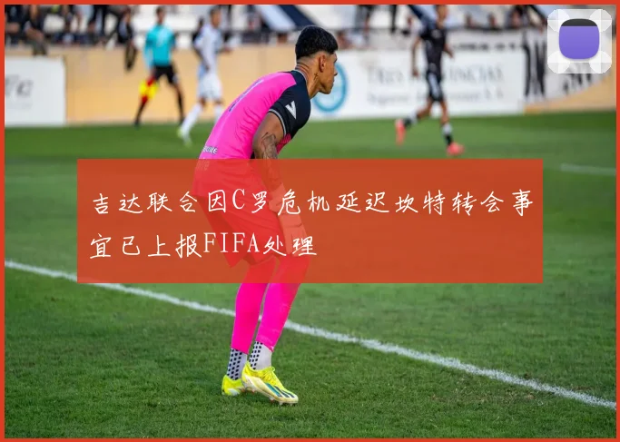 吉达联合因C罗危机延迟坎特转会事宜已上报FIFA处理