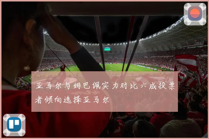亚马尔与姆巴佩实力对比六成投票者倾向选择亚马尔