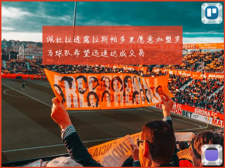 佩杜拉透露拉斯帕多里愿意加盟罗马球队希望迅速达成交易