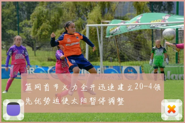 篮网首节火力全开迅速建立20-4领先优势迫使太阳暂停调整
