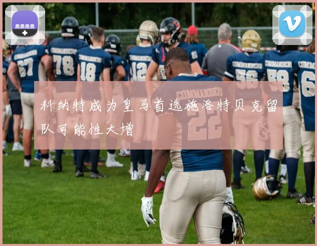 科纳特成为皇马首选施洛特贝克留队可能性大增