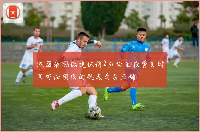 浓眉表现低迷仅得2分哈里森曾言时间将证明我的观点是否正确