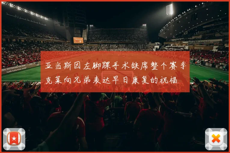 亚当斯因左脚踝手术缺席整个赛季克莱向兄弟表达早日康复的祝福